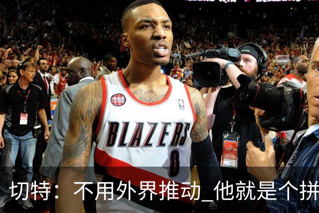 切特：不用外界推动 他就是个拼劲十足的球员
