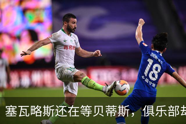 塞瓦略斯还在等贝蒂斯，俱乐部却没闲钱