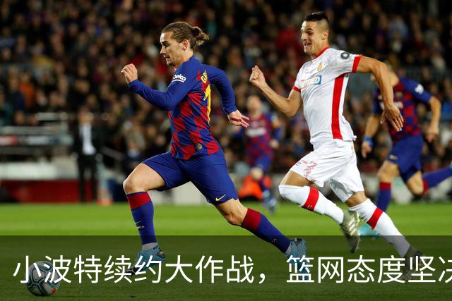 小波特续约大作战，篮网态度坚决
